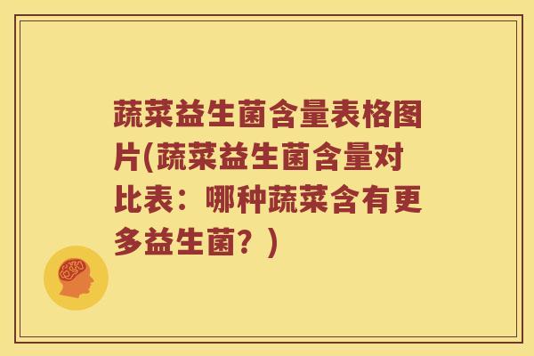 蔬菜益生菌含量表格图片(蔬菜益生菌含量对比表：哪种蔬菜含有更多益生菌？)