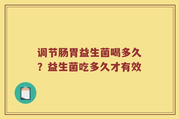 调节肠胃益生菌喝多久？益生菌吃多久才有效