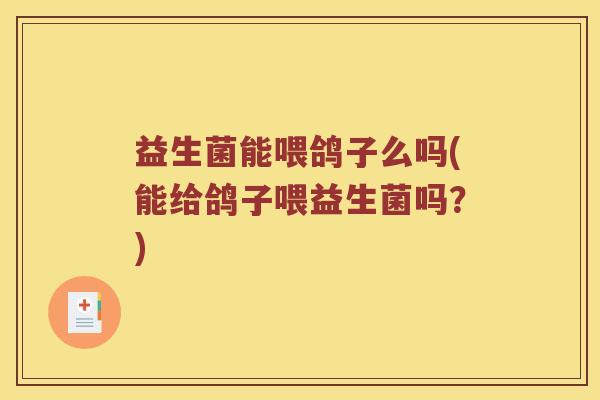 益生菌能喂鸽子么吗(能给鸽子喂益生菌吗？)