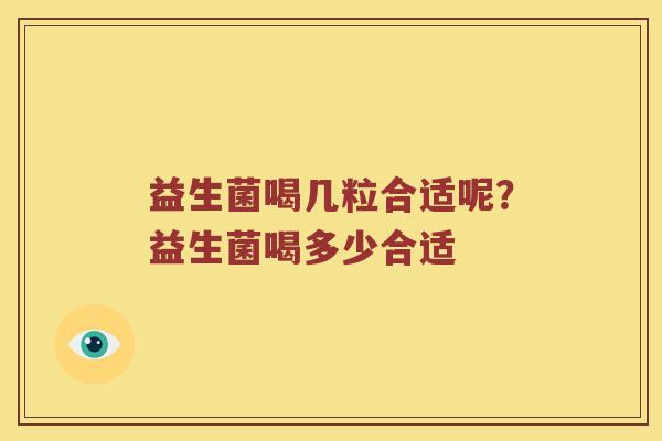 益生菌喝几粒合适呢？益生菌喝多少合适
