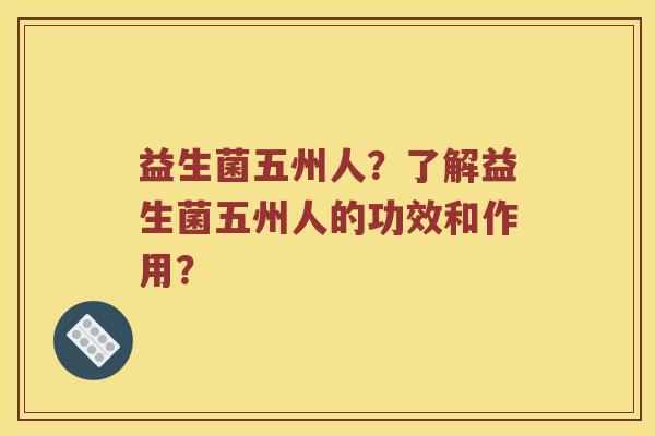 益生菌五州人？了解益生菌五州人的功效和作用？