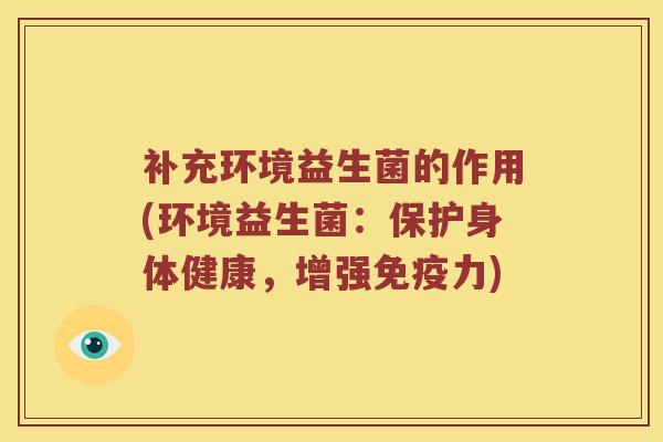 补充环境益生菌的作用(环境益生菌：保护身体健康，增强免疫力)