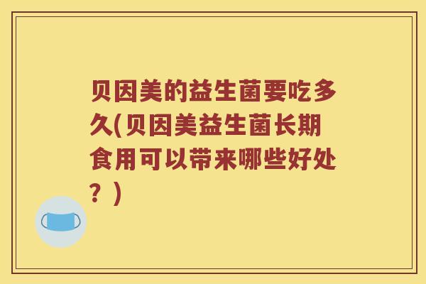 贝因美的益生菌要吃多久(贝因美益生菌长期食用可以带来哪些好处？)