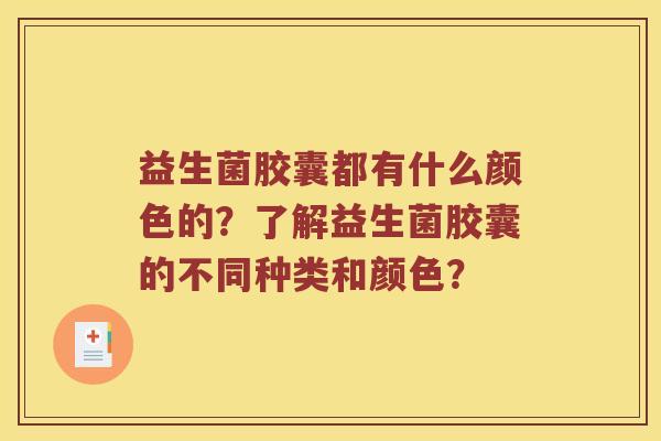 益生菌胶囊都有什么颜色的？了解益生菌胶囊的不同种类和颜色？