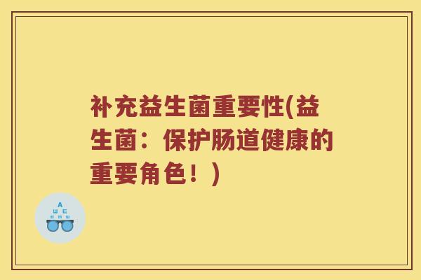 补充益生菌重要性(益生菌：保护肠道健康的重要角色！)