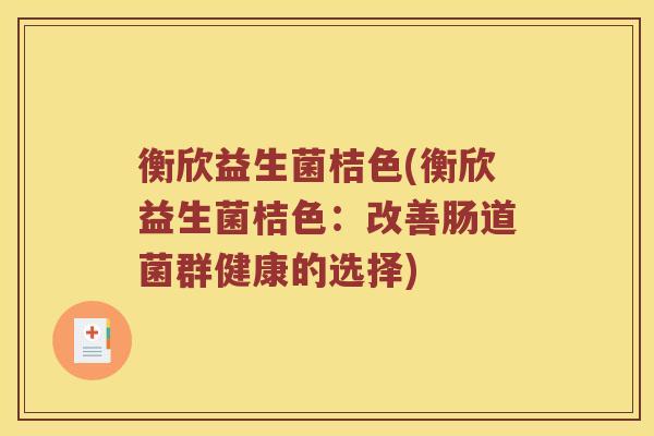 衡欣益生菌桔色(衡欣益生菌桔色：改善肠道菌群健康的选择)