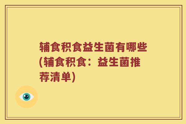 辅食积食益生菌有哪些(辅食积食：益生菌推荐清单)