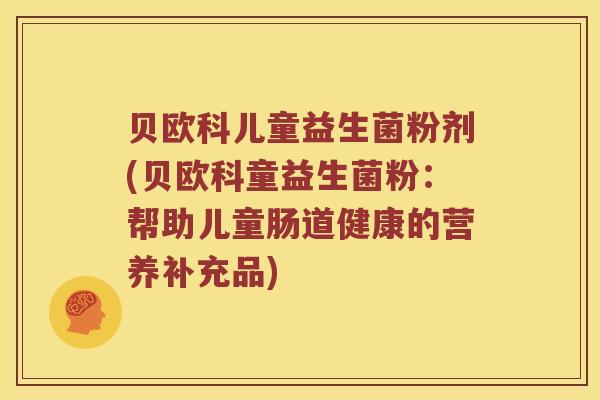 贝欧科儿童益生菌粉剂(贝欧科童益生菌粉：帮助儿童肠道健康的营养补充品)