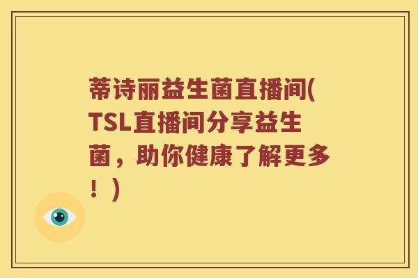 蒂诗丽益生菌直播间(TSL直播间分享益生菌，助你健康了解更多！)