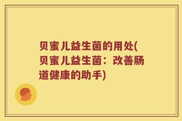 贝蜜儿益生菌的用处(贝蜜儿益生菌：改善肠道健康的助手)