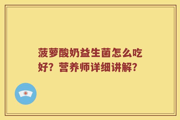 菠萝酸奶益生菌怎么吃好？营养师详细讲解？