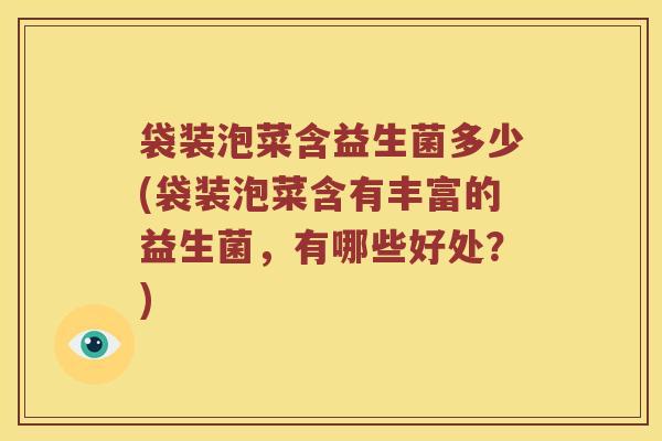 袋装泡菜含益生菌多少(袋装泡菜含有丰富的益生菌，有哪些好处？)