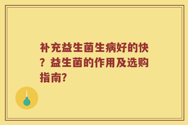 补充益生菌生病好的快？益生菌的作用及选购指南？