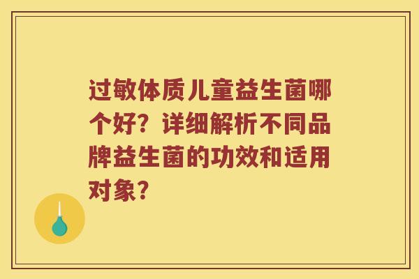 过敏体质儿童益生菌哪个好？详细解析不同品牌益生菌的功效和适用对象？