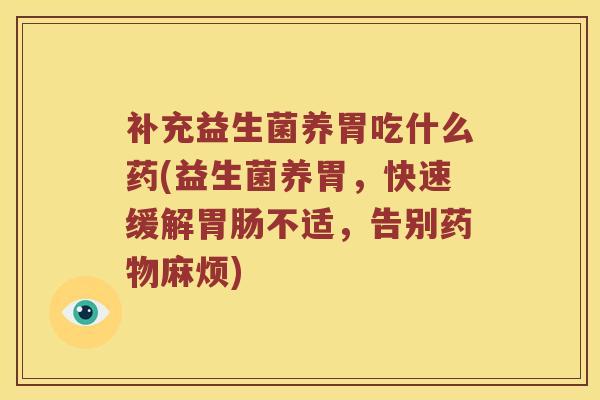 补充益生菌养胃吃什么药(益生菌养胃，快速缓解胃肠不适，告别药物麻烦)
