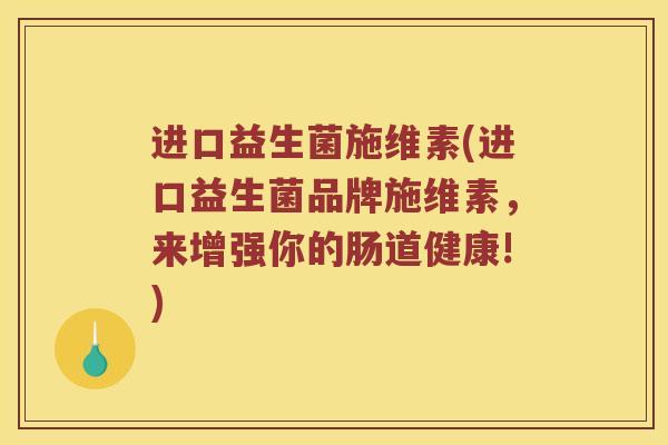 进口益生菌施维素(进口益生菌品牌施维素，来增强你的肠道健康!)