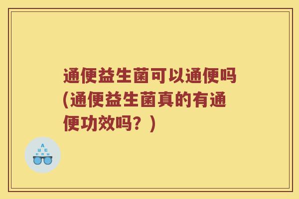 通便益生菌可以通便吗(通便益生菌真的有通便功效吗？)