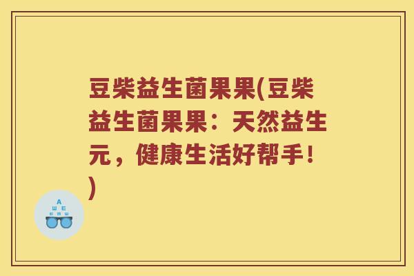 豆柴益生菌果果(豆柴益生菌果果：天然益生元，健康生活好帮手！)