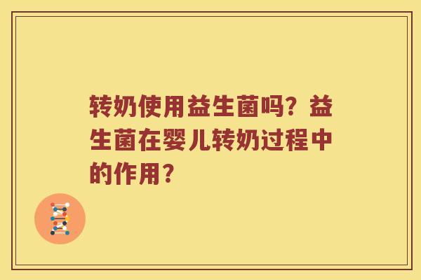 转奶使用益生菌吗？益生菌在婴儿转奶过程中的作用？