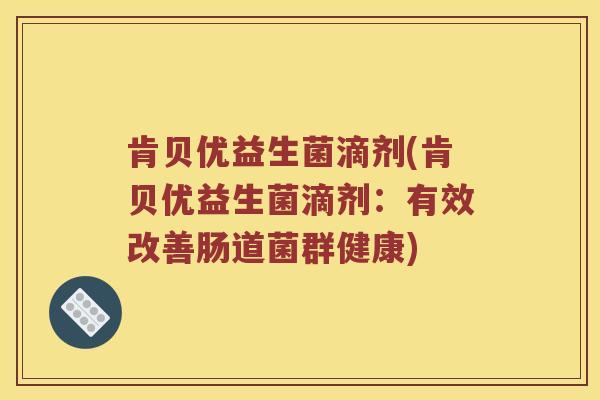 肯贝优益生菌滴剂(肯贝优益生菌滴剂：有效改善肠道菌群健康)