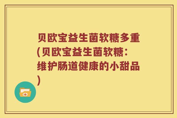 贝欧宝益生菌软糖多重(贝欧宝益生菌软糖：维护肠道健康的小甜品)