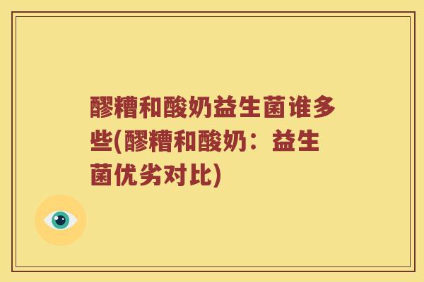 醪糟和酸奶益生菌谁多些(醪糟和酸奶：益生菌优劣对比)