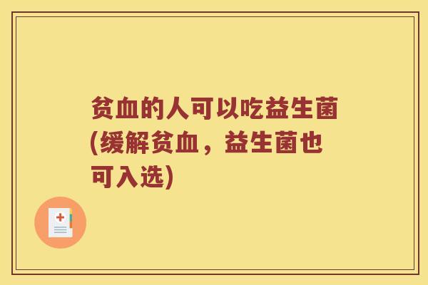 贫血的人可以吃益生菌(缓解贫血，益生菌也可入选)