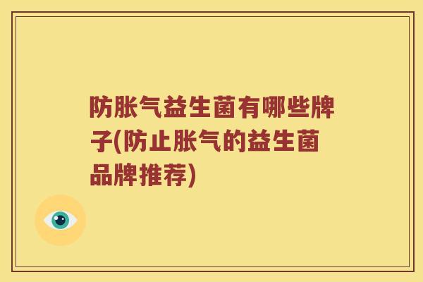 防胀气益生菌有哪些牌子(防止胀气的益生菌品牌推荐)