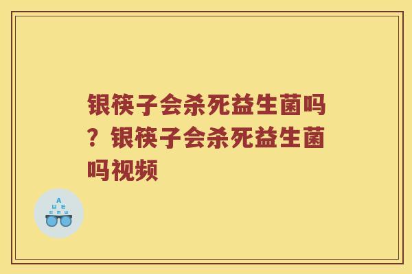 银筷子会杀死益生菌吗？银筷子会杀死益生菌吗视频