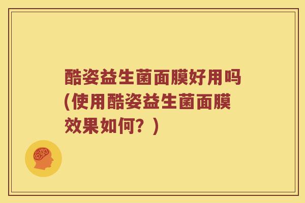 酷姿益生菌面膜好用吗(使用酷姿益生菌面膜效果如何？)