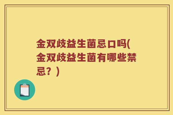 金双歧益生菌忌口吗(金双歧益生菌有哪些禁忌？)