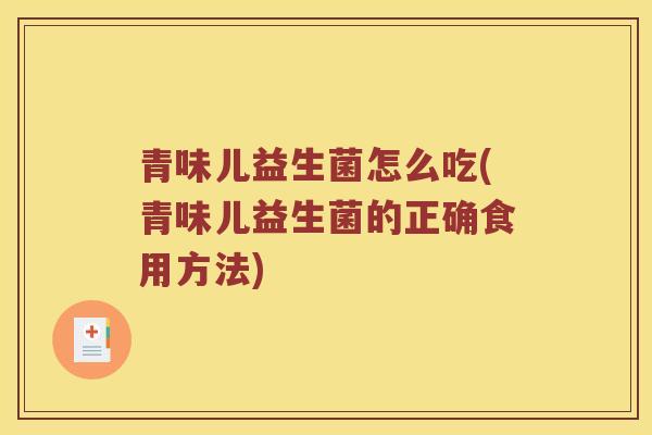 青味儿益生菌怎么吃(青味儿益生菌的正确食用方法)