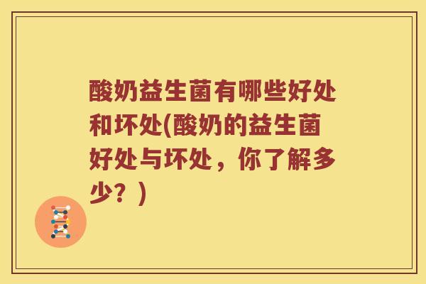 酸奶益生菌有哪些好处和坏处(酸奶的益生菌好处与坏处，你了解多少？)