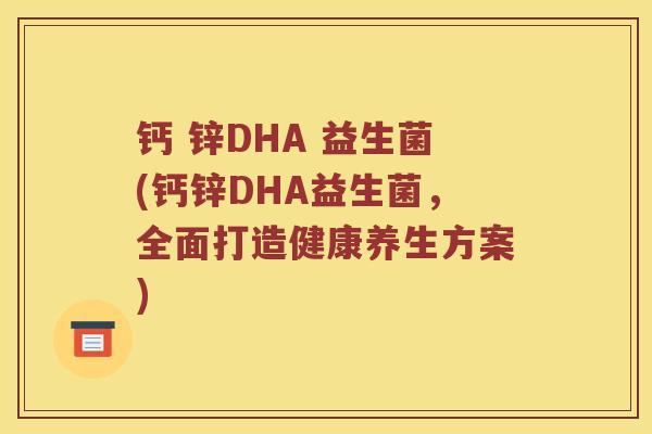 钙 锌DHA 益生菌(钙锌DHA益生菌，全面打造健康养生方案)