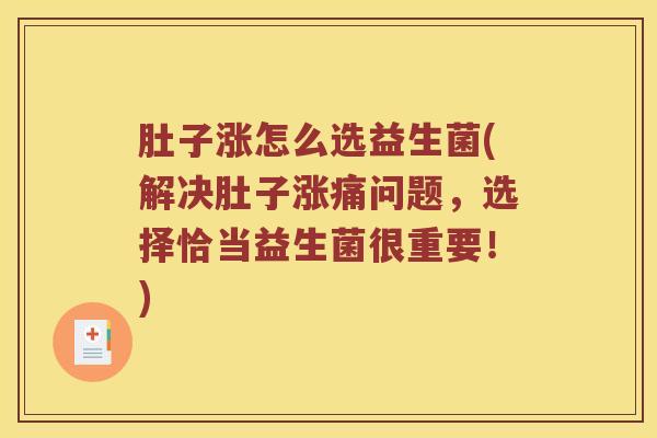 肚子涨怎么选益生菌(解决肚子涨痛问题，选择恰当益生菌很重要！)
