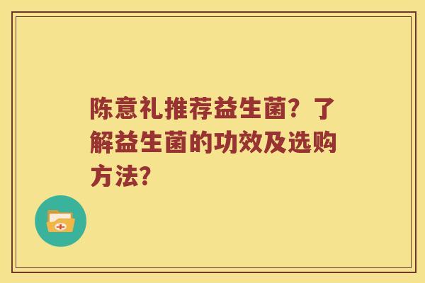 陈意礼推荐益生菌？了解益生菌的功效及选购方法？