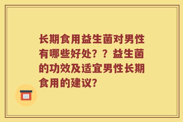 长期食用益生菌对男性有哪些好处？？益生菌的功效及适宜男性长期食用的建议？