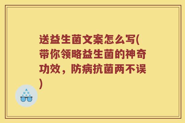 送益生菌文案怎么写(带你领略益生菌的神奇功效，防病抗菌两不误)