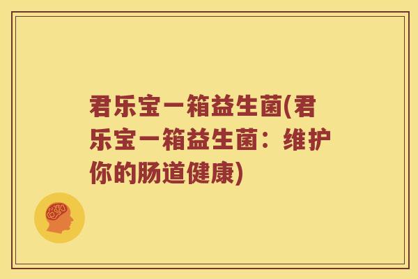 君乐宝一箱益生菌(君乐宝一箱益生菌：维护你的肠道健康)
