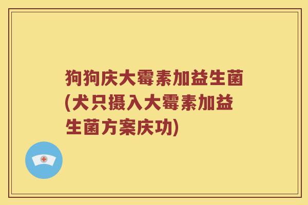 狗狗庆大霉素加益生菌(犬只摄入大霉素加益生菌方案庆功)