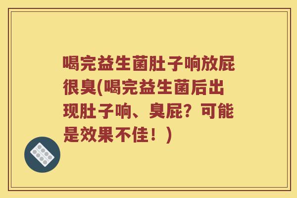 喝完益生菌肚子响放屁很臭(喝完益生菌后出现肚子响、臭屁？可能是效果不佳！)
