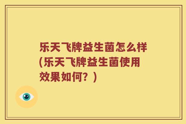 乐天飞牌益生菌怎么样(乐天飞牌益生菌使用效果如何？)