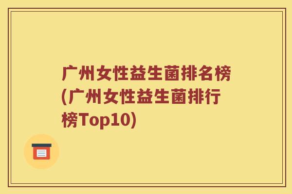 广州女性益生菌排名榜(广州女性益生菌排行榜Top10)