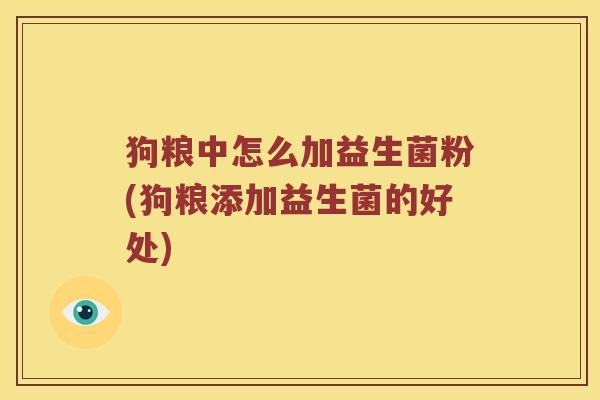 狗粮中怎么加益生菌粉(狗粮添加益生菌的好处)