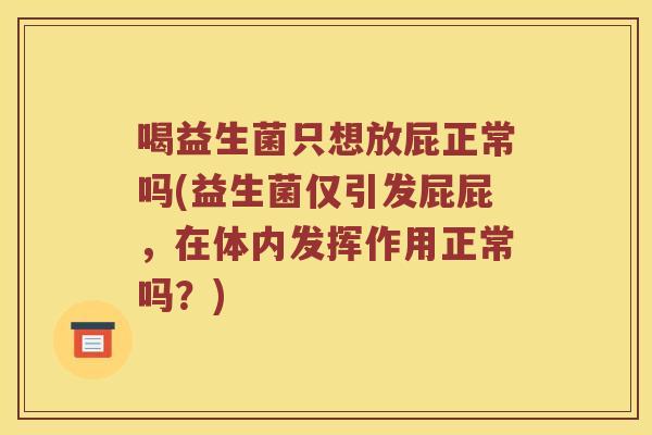 喝益生菌只想放屁正常吗(益生菌仅引发屁屁，在体内发挥作用正常吗？)
