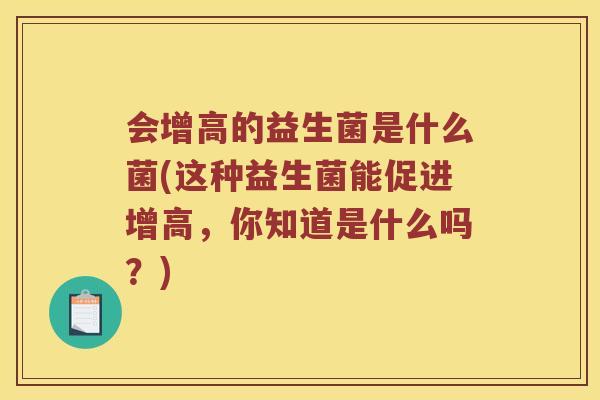 会增高的益生菌是什么菌(这种益生菌能促进增高，你知道是什么吗？)