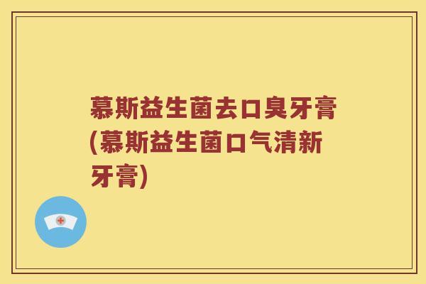 慕斯益生菌去口臭牙膏(慕斯益生菌口气清新牙膏)