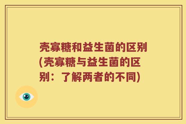 壳寡糖和益生菌的区别(壳寡糖与益生菌的区别：了解两者的不同)