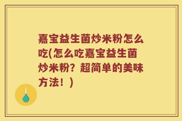 嘉宝益生菌炒米粉怎么吃(怎么吃嘉宝益生菌炒米粉?超简单的美味方法!) 嘉宝益生菌炒米粉怎么吃(怎么吃嘉宝益生菌炒米粉?超简单的美味方法!)