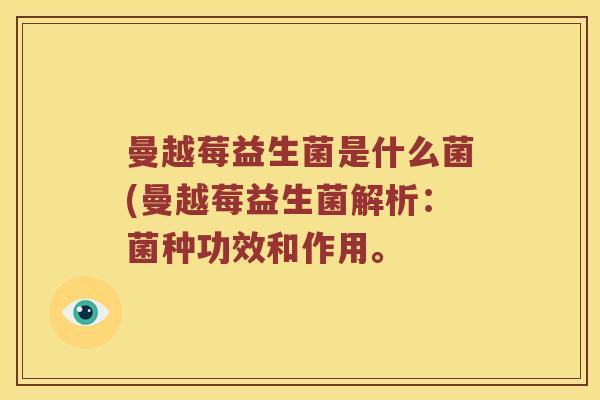 曼越莓益生菌是什么菌(曼越莓益生菌解析：菌种功效和作用。